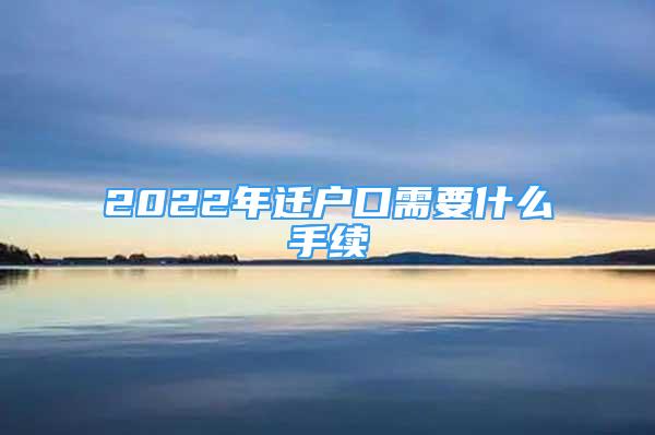 2022年迁户口需要什么手续