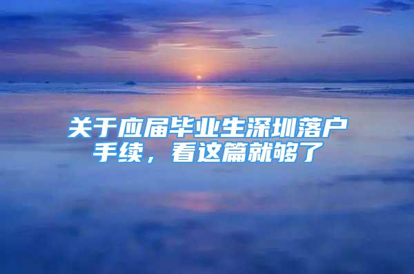 关于应届毕业生深圳落户手续，看这篇就够了