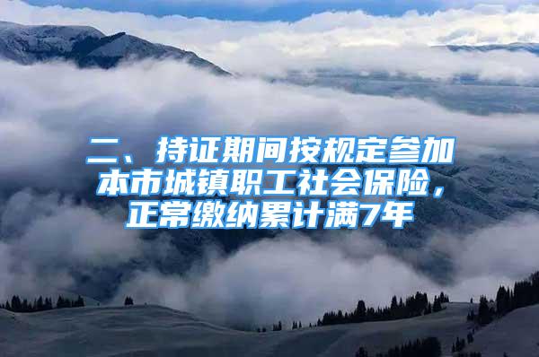 二、持证期间按规定参加本市城镇职工社会保险，正常缴纳累计满7年