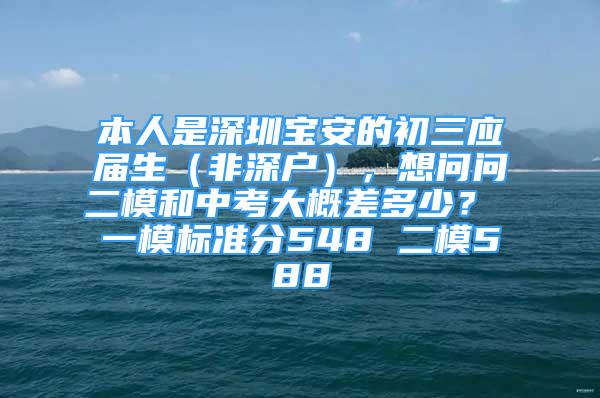 本人是深圳宝安的初三应届生（非深户），想问问二模和中考大概差多少？ 一模标准分548 二模588