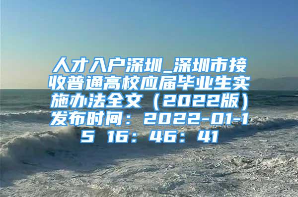 人才入户深圳_深圳市接收普通高校应届毕业生实施办法全文（2022版）发布时间：2022-01-15 16：46：41