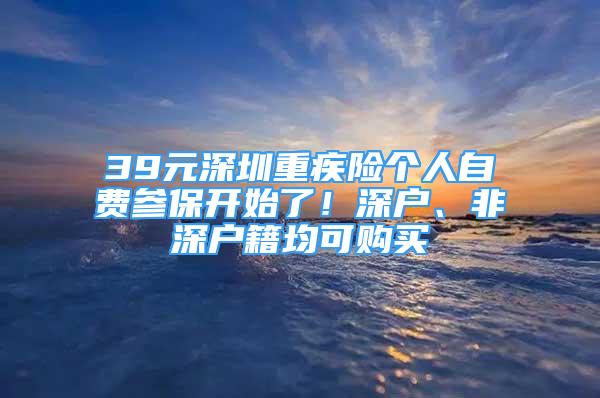 39元深圳重疾险个人自费参保开始了！深户、非深户籍均可购买