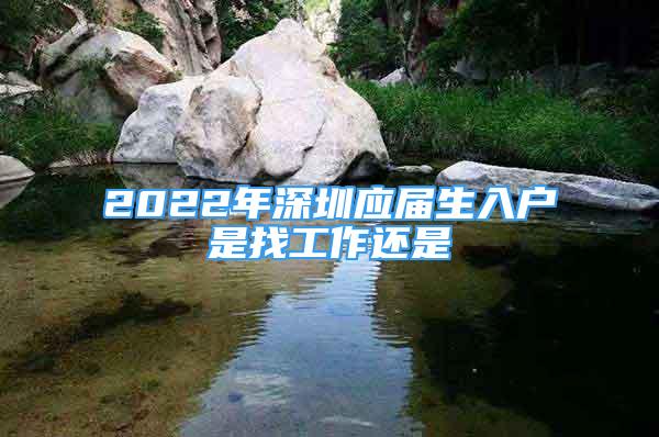 2022年深圳应届生入户是找工作还是