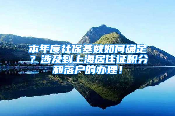 本年度社保基数如何确定？涉及到上海居住证积分和落户的办理！