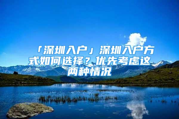 「深圳入户」深圳入户方式如何选择？优先考虑这两种情况