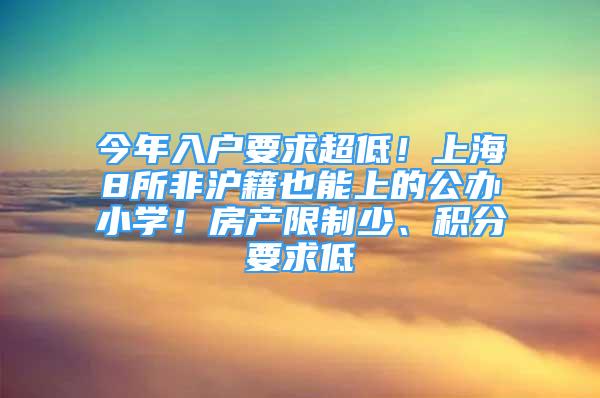 今年入户要求超低！上海8所非沪籍也能上的公办小学！房产限制少、积分要求低