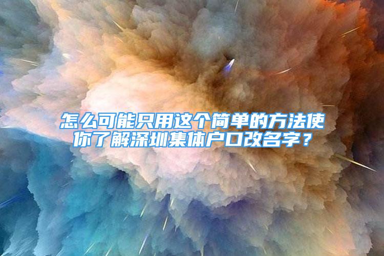 怎么可能只用这个简单的方法使你了解深圳集体户口改名字？