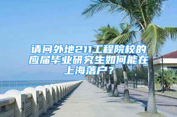 请问外地211工程院校的应届毕业研究生如何能在上海落户？