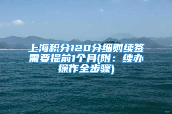 上海积分120分细则续签需要提前1个月(附：续办操作全步骤)