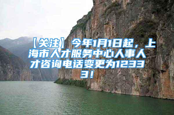 【关注】今年1月1日起，上海市人才服务中心人事人才咨询电话变更为12333！