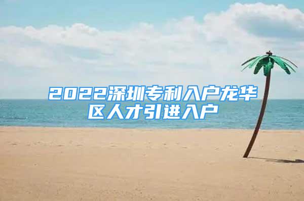 2022深圳专利入户龙华区人才引进入户