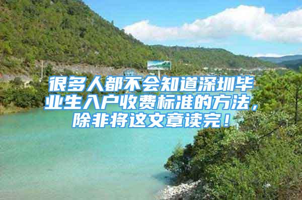 很多人都不会知道深圳毕业生入户收费标准的方法，除非将这文章读完！