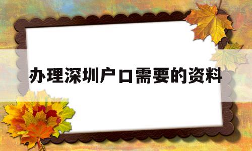 办理深圳户口需要的资料(深圳上户口需要什么资料?) 大专入户深圳