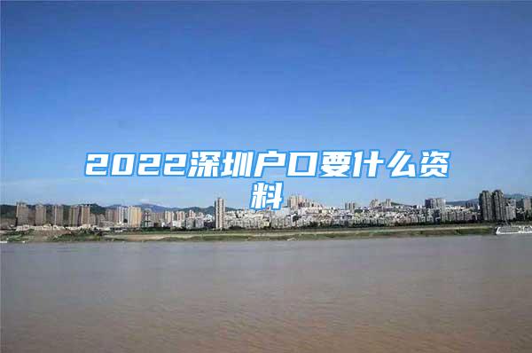 2022深圳户口要什么资料