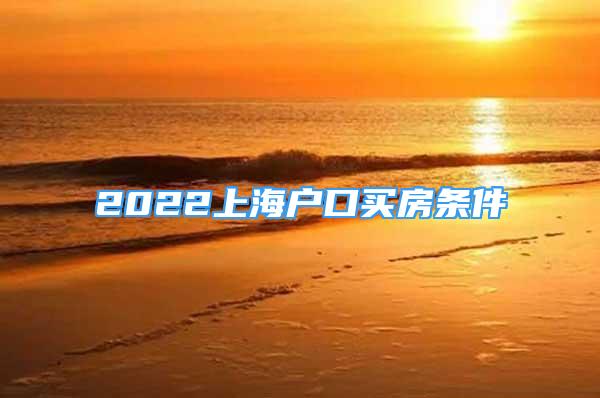 2022上海户口买房条件