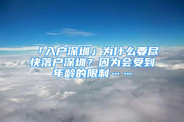 「入户深圳」为什么要尽快落户深圳？因为会受到年龄的限制……