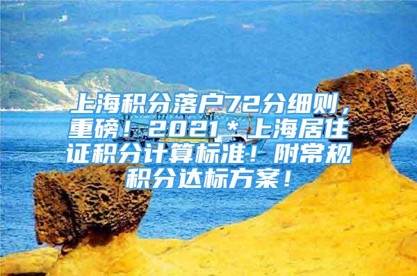 上海积分落户72分细则，重磅！2021＊上海居住证积分计算标准！附常规积分达标方案！