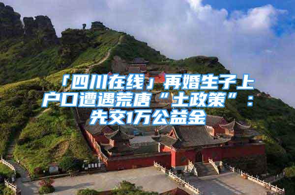 「四川在线」再婚生子上户口遭遇荒唐“土政策”：先交1万公益金