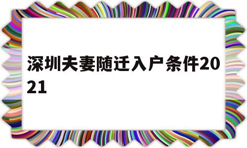 深圳夫妻随迁入户条件2021(深圳夫妻随迁入户条件2021新规定官网) 深圳核准入户