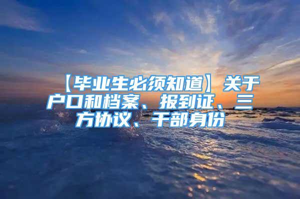 【毕业生必须知道】关于户口和档案、报到证、三方协议、干部身份