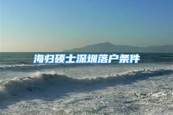 海归硕士深圳落户条件