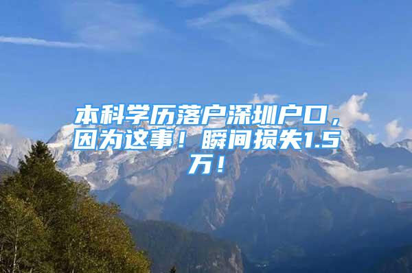 本科学历落户深圳户口，因为这事！瞬间损失1.5万！