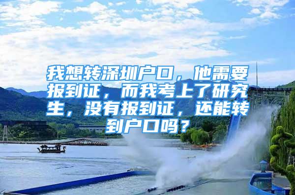 我想转深圳户口，他需要报到证，而我考上了研究生，没有报到证，还能转到户口吗？