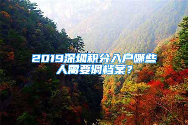 2019深圳积分入户哪些人需要调档案？