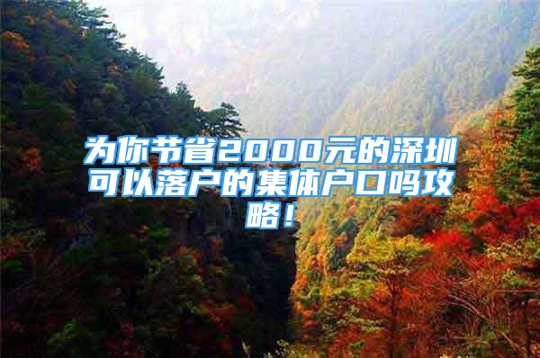 为你节省2000元的深圳可以落户的集体户口吗攻略！