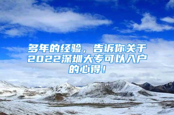 多年的经验，告诉你关于2022深圳大专可以入户的心得！