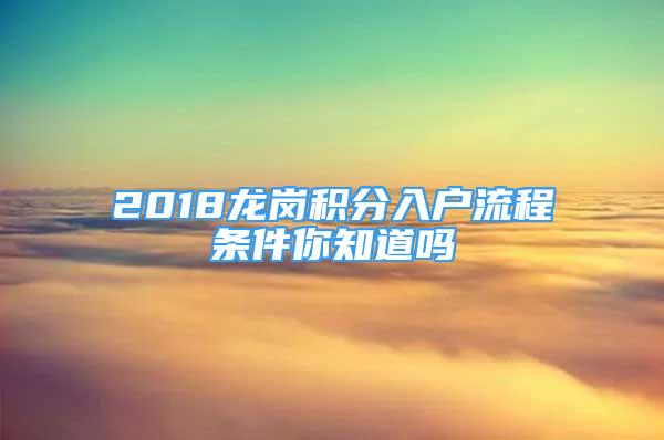 2018龙岗积分入户流程条件你知道吗