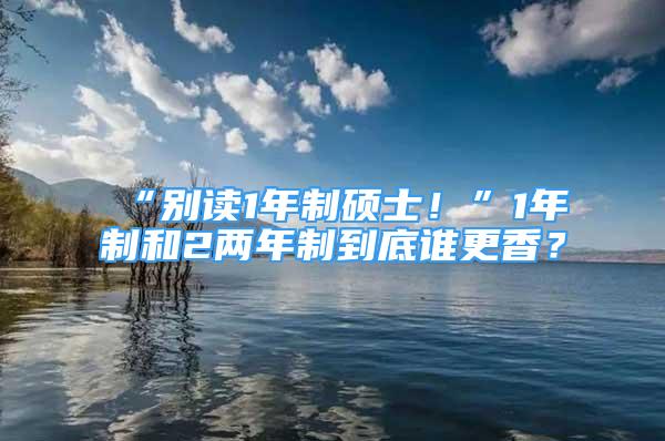 “别读1年制硕士！”1年制和2两年制到底谁更香？