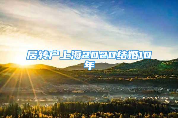 居转户上海2020结婚10年