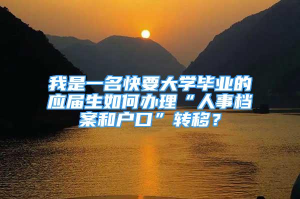 我是一名快要大学毕业的应届生如何办理“人事档案和户口”转移？