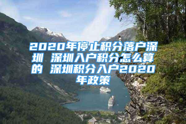 2020年停止积分落户深圳 深圳入户积分怎么算的 深圳积分入户2020年政策