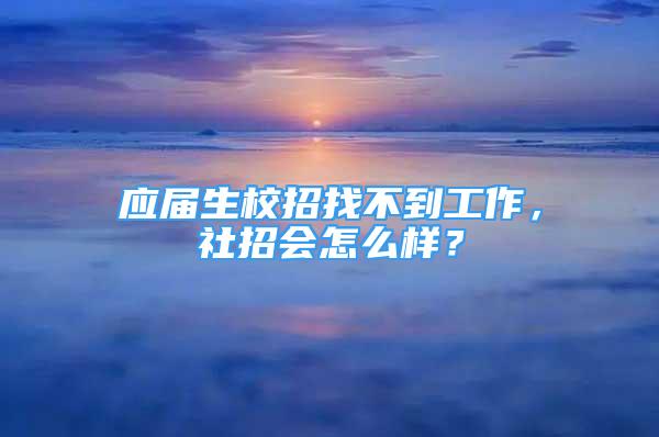 应届生校招找不到工作，社招会怎么样？