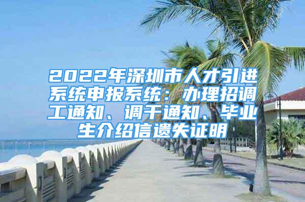 2022年深圳市人才引进系统申报系统：办理招调工通知、调干通知、毕业生介绍信遗失证明