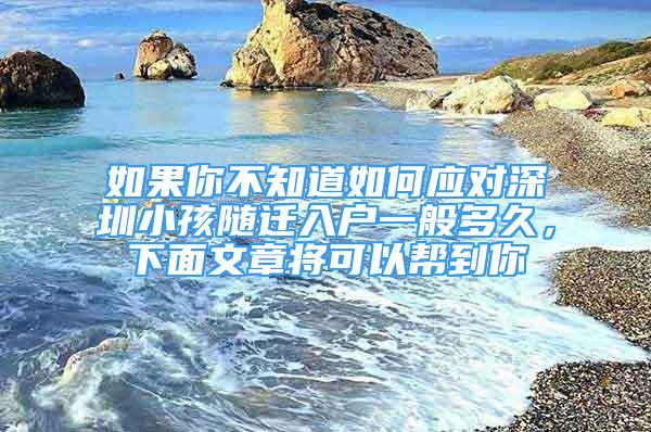 如果你不知道如何应对深圳小孩随迁入户一般多久，下面文章将可以帮到你