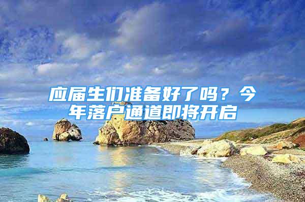 应届生们准备好了吗？今年落户通道即将开启