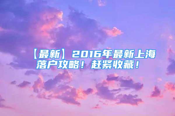 【最新】2016年最新上海落户攻略！赶紧收藏！