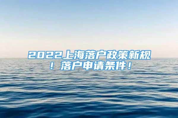 2022上海落户政策新规！落户申请条件！