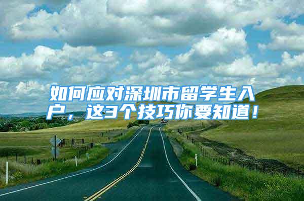 如何应对深圳市留学生入户，这3个技巧你要知道！