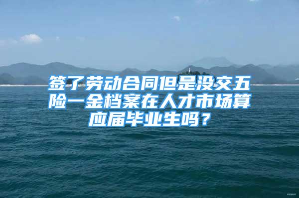 签了劳动合同但是没交五险一金档案在人才市场算应届毕业生吗？