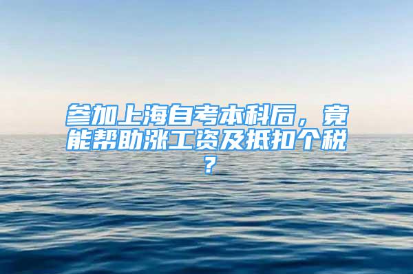 参加上海自考本科后，竟能帮助涨工资及抵扣个税？