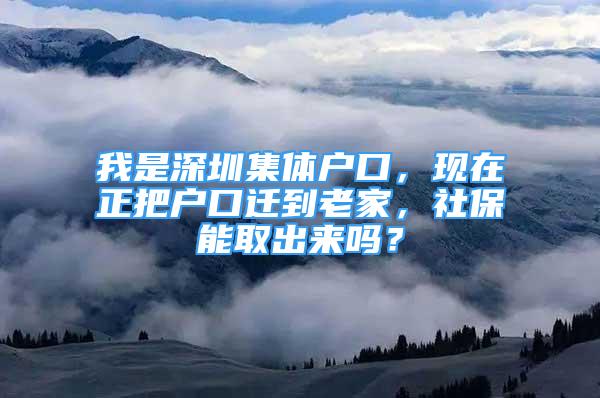 我是深圳集体户口，现在正把户口迁到老家，社保能取出来吗？