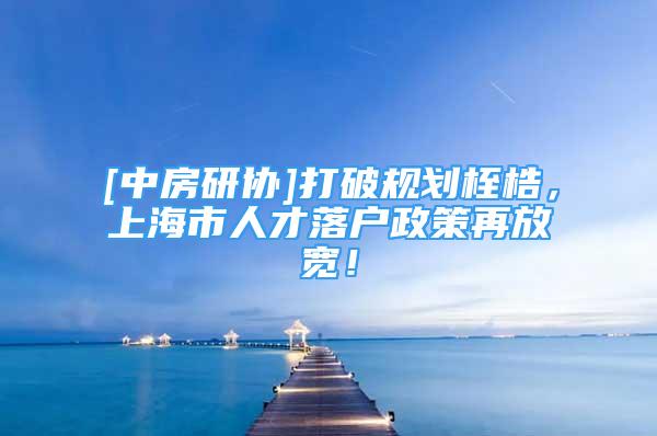 [中房研协]打破规划桎梏，上海市人才落户政策再放宽！