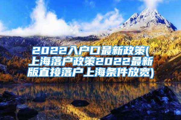 2022入户口最新政策(上海落户政策2022最新版直接落户上海条件放宽)