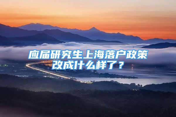 应届研究生上海落户政策改成什么样了？