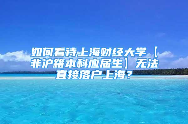 如何看待上海财经大学【非沪籍本科应届生】无法直接落户上海？