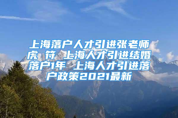 上海落户人才引进张老师虎 符 上海人才引进结婚落户1年 上海人才引进落户政策2021最新